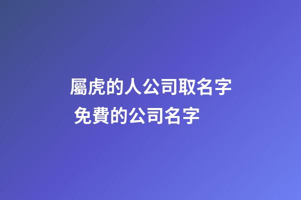 屬虎的人公司取名字 免費的公司名字-第1張-公司起名-玄機派